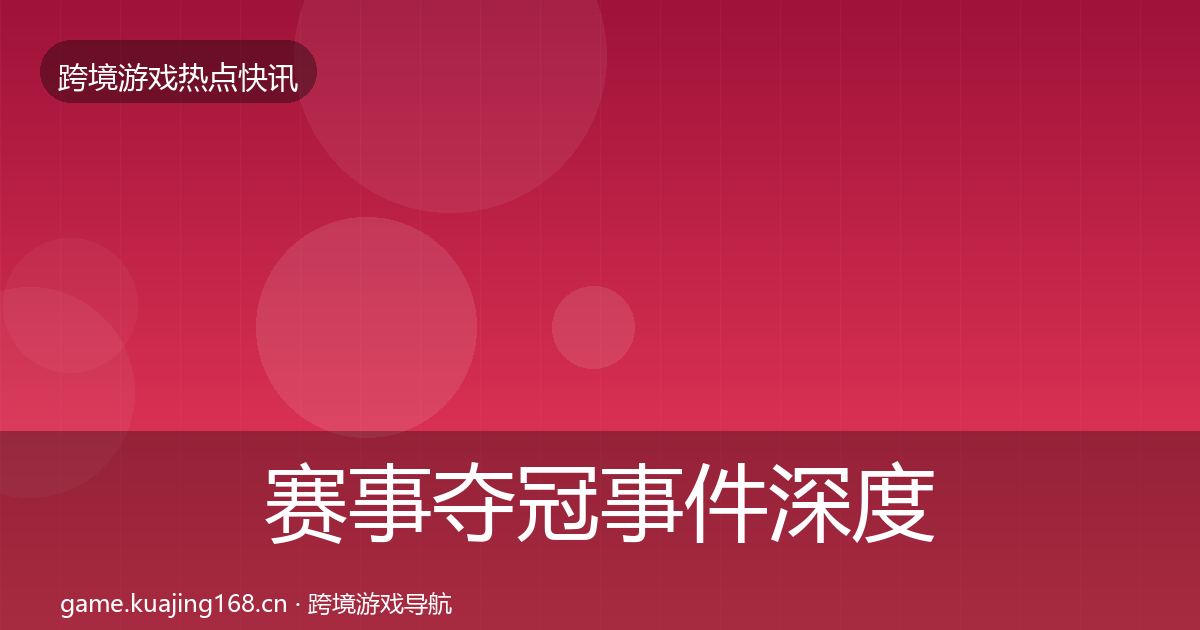赛事夺冠事件深度解读实践指南·第2300篇