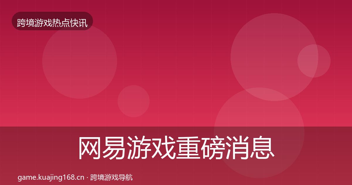网易游戏重磅消息全攻略·第2302篇