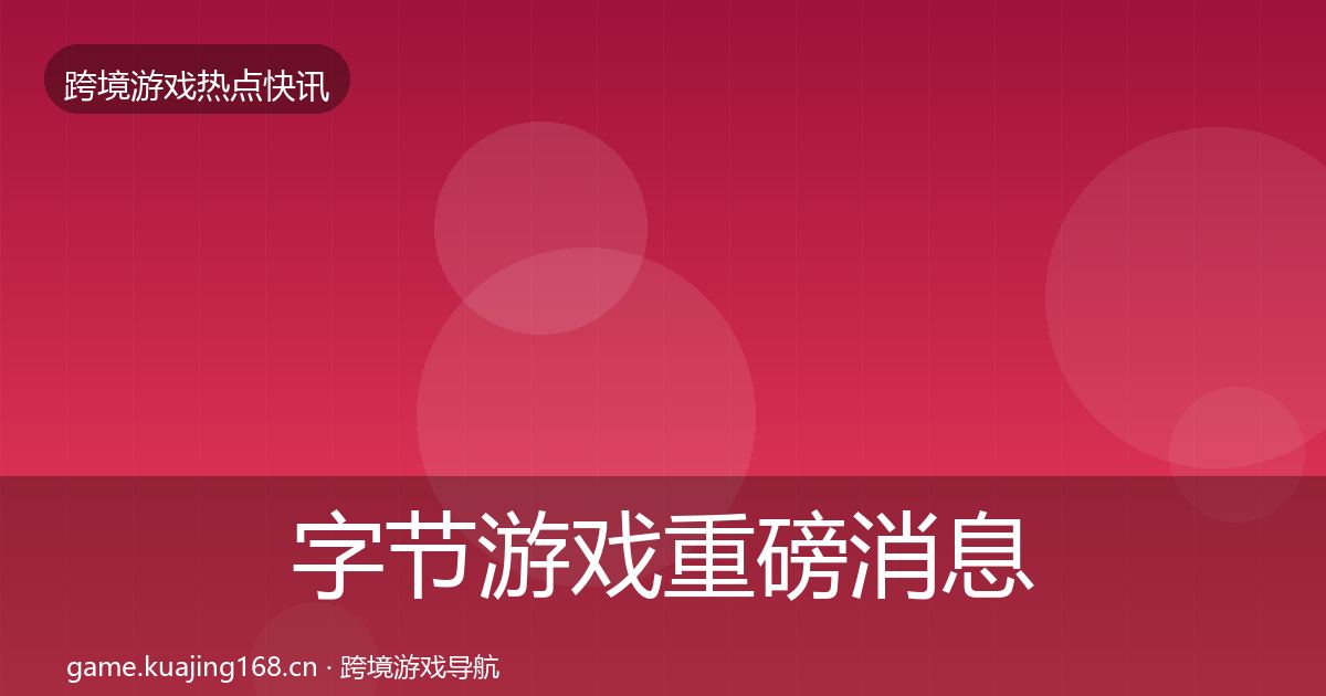 字节游戏重磅消息实践指南·第2302篇
