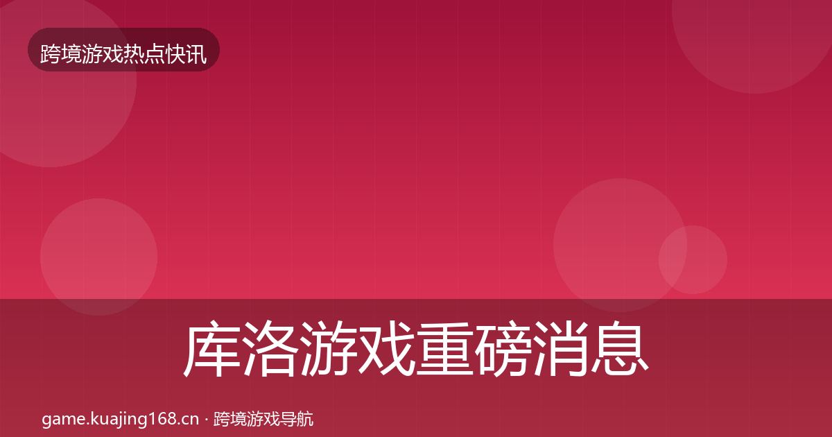 库洛游戏重磅消息入门到进阶·第2302篇