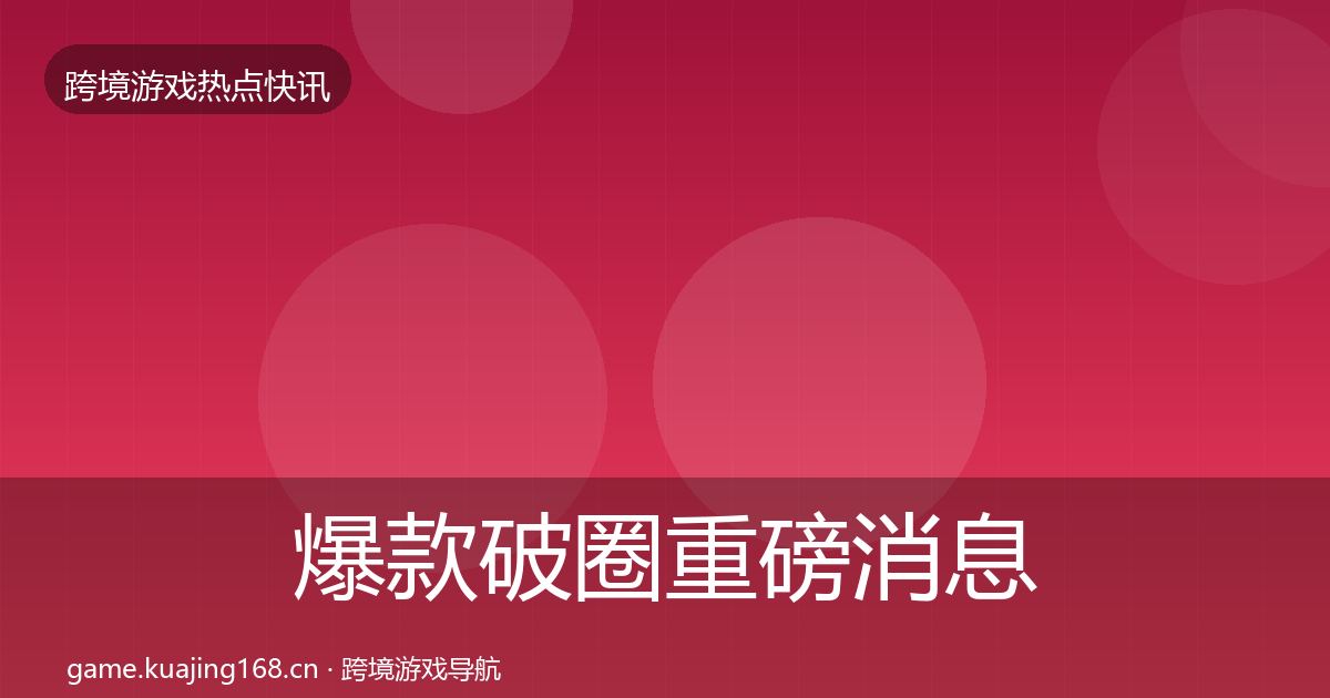 爆款破圈重磅消息全攻略·第2305篇