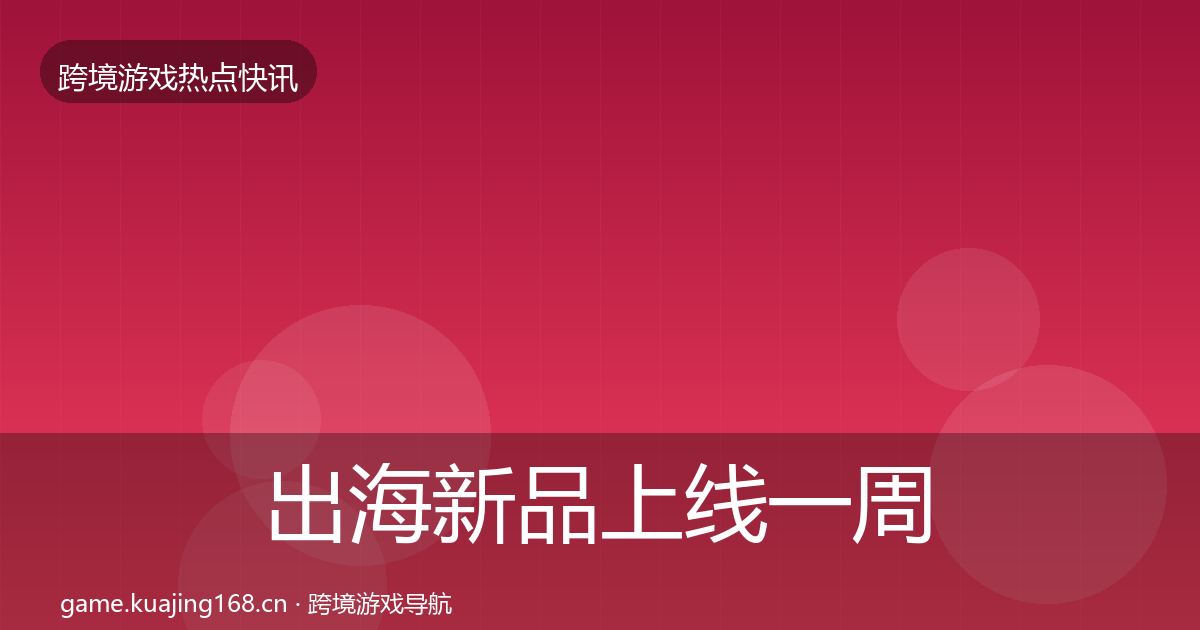 出海新品上线一周盘点入门到进阶·第2308篇