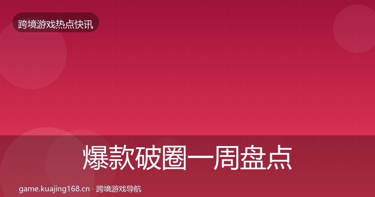 爆款破圈一周盘点全攻略·第2310篇