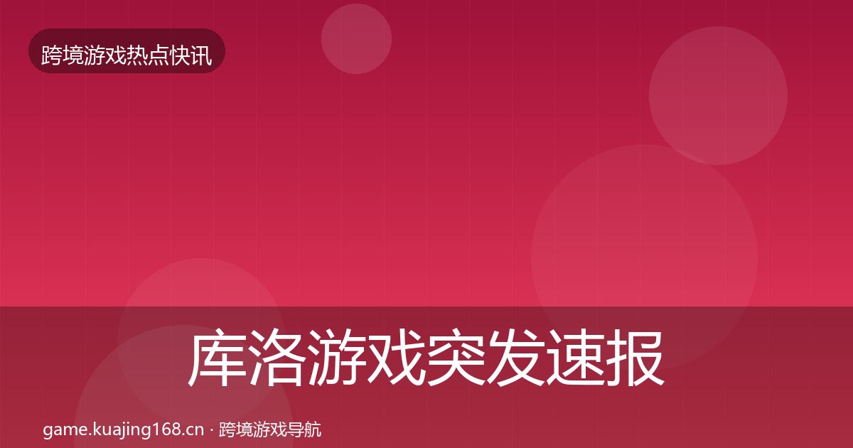 库洛游戏突发速报入门到进阶·第2312篇