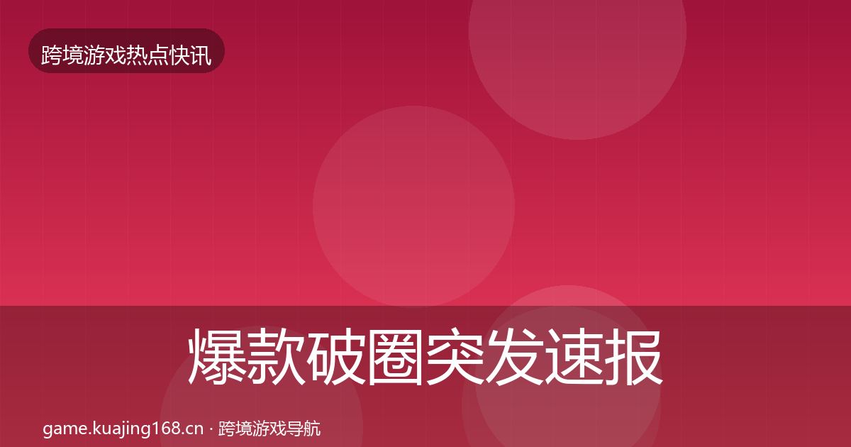 爆款破圈突发速报全攻略·第2315篇