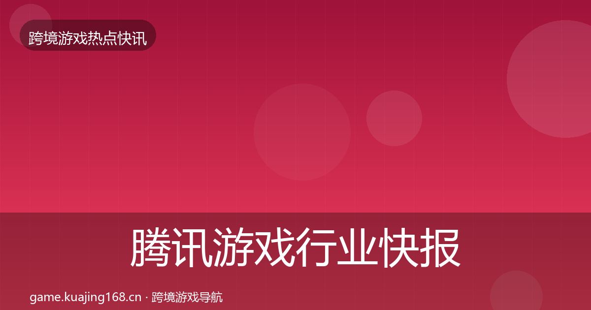 腾讯游戏行业快报全攻略·第2316篇