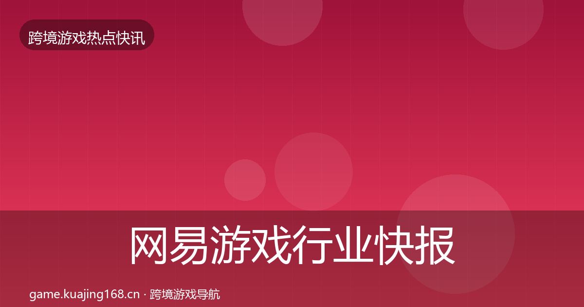 网易游戏行业快报全攻略·第2317篇