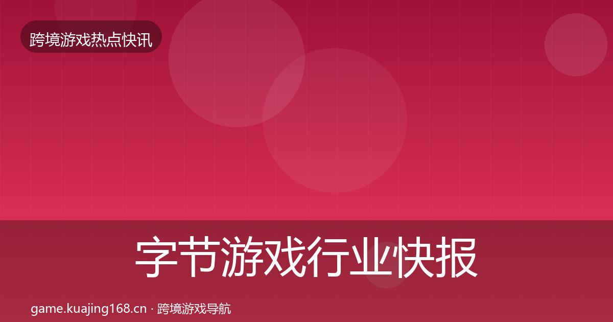 字节游戏行业快报实践指南·第2317篇