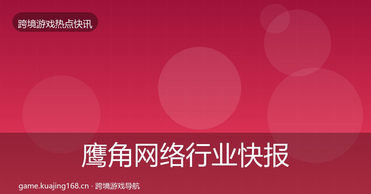 鹰角网络行业快报要点梳理·第2317篇