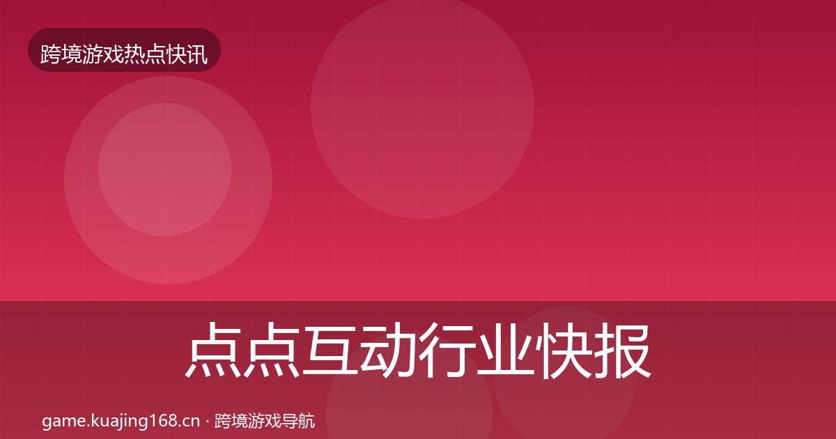 点点互动行业快报全攻略·第2318篇