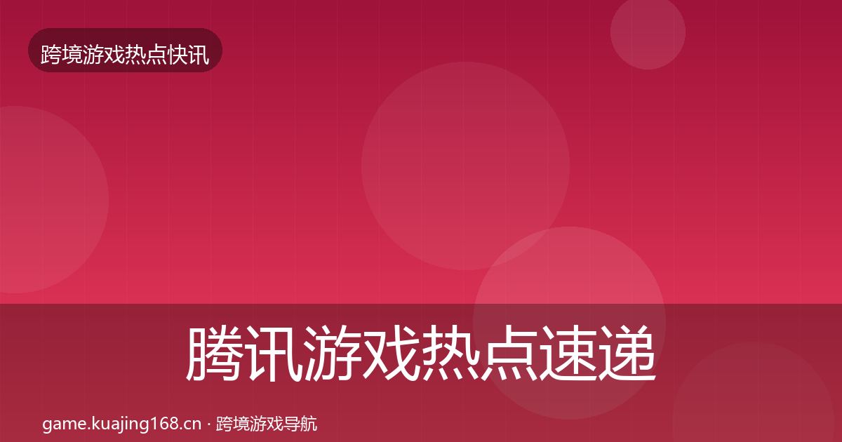 腾讯游戏热点速递全攻略·第2321篇