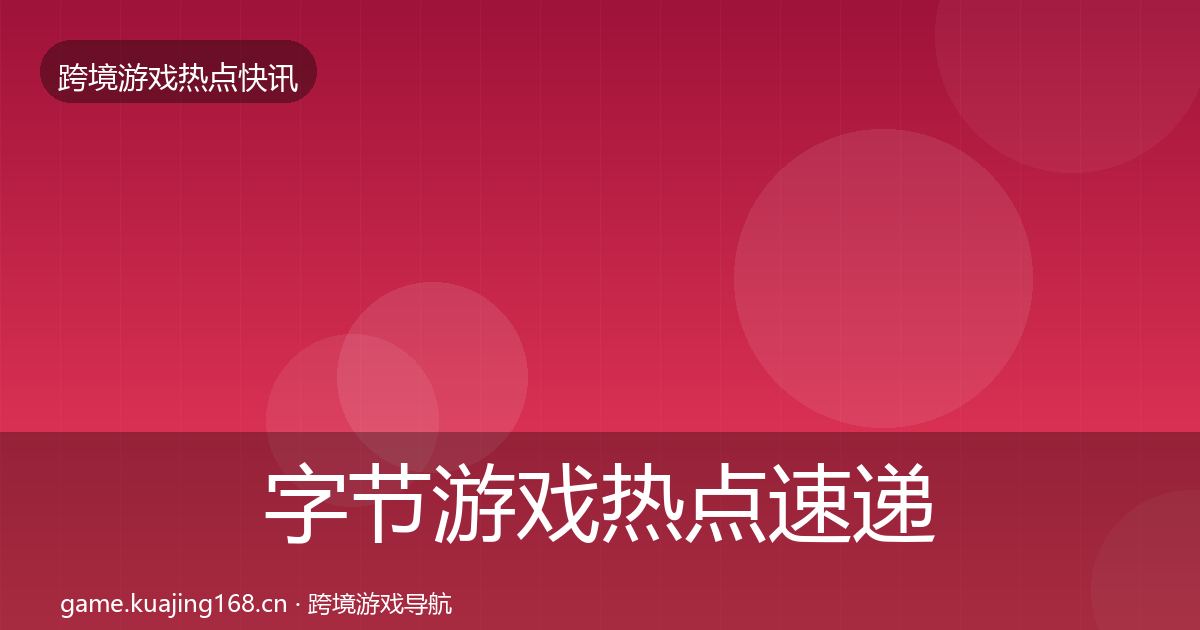 字节游戏热点速递实践指南·第2322篇