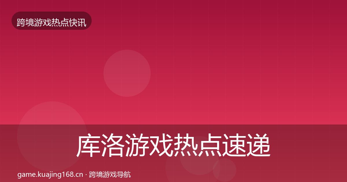 库洛游戏热点速递入门到进阶·第2322篇