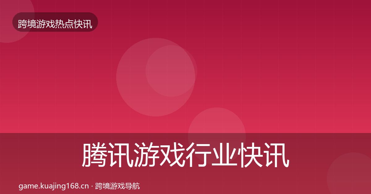 腾讯游戏行业快讯全攻略·第2326篇