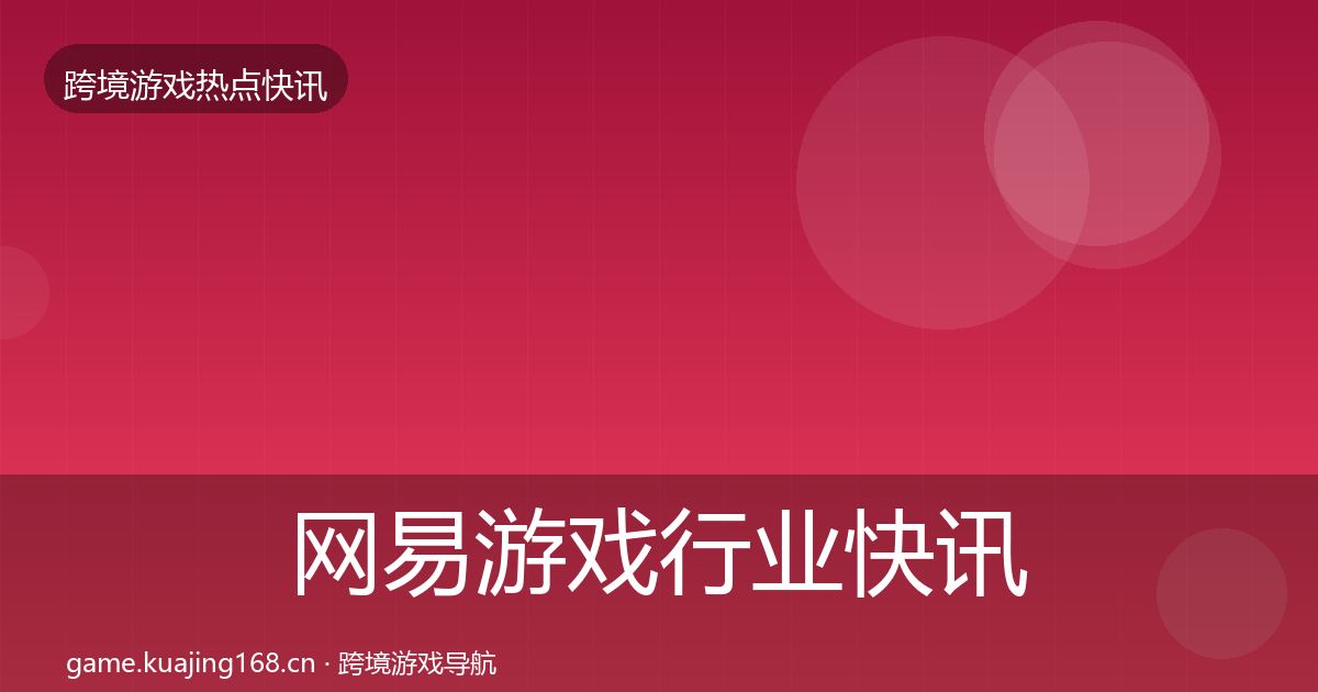 网易游戏行业快讯全攻略·第2327篇