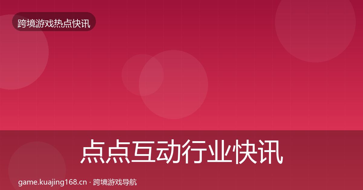 点点互动行业快讯全攻略·第2328篇