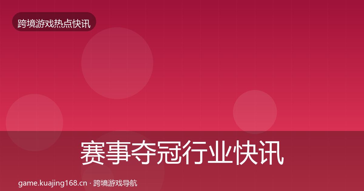 赛事夺冠行业快讯实践指南·第2330篇