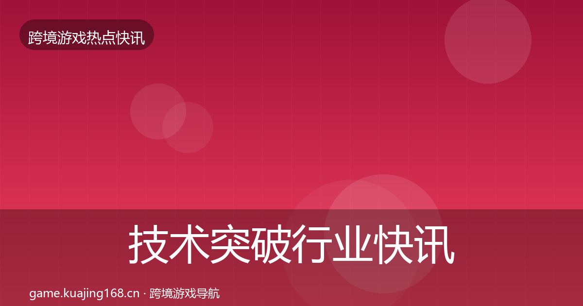 技术突破行业快讯要点梳理·第2330篇