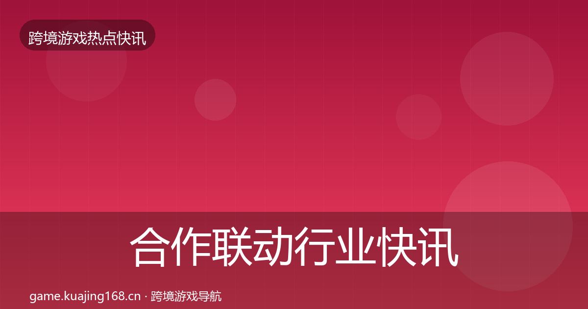 合作联动行业快讯入门到进阶·第2330篇