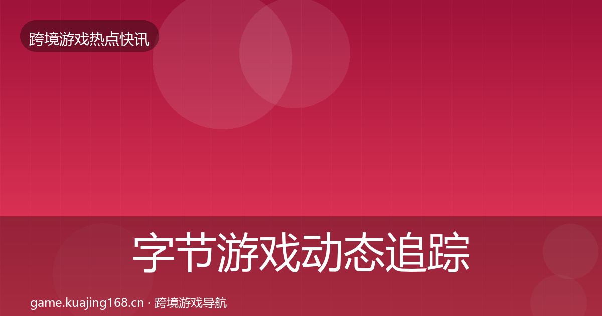 字节游戏动态追踪实践指南·第2332篇