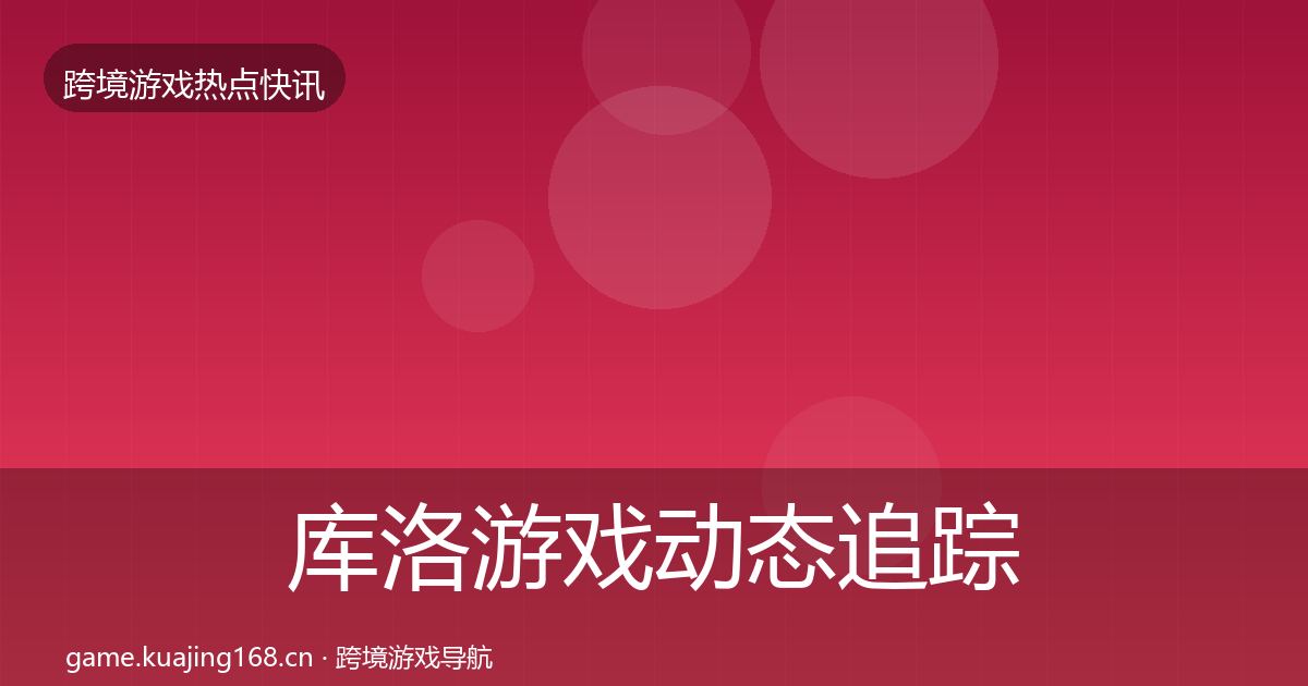 库洛游戏动态追踪入门到进阶·第2332篇