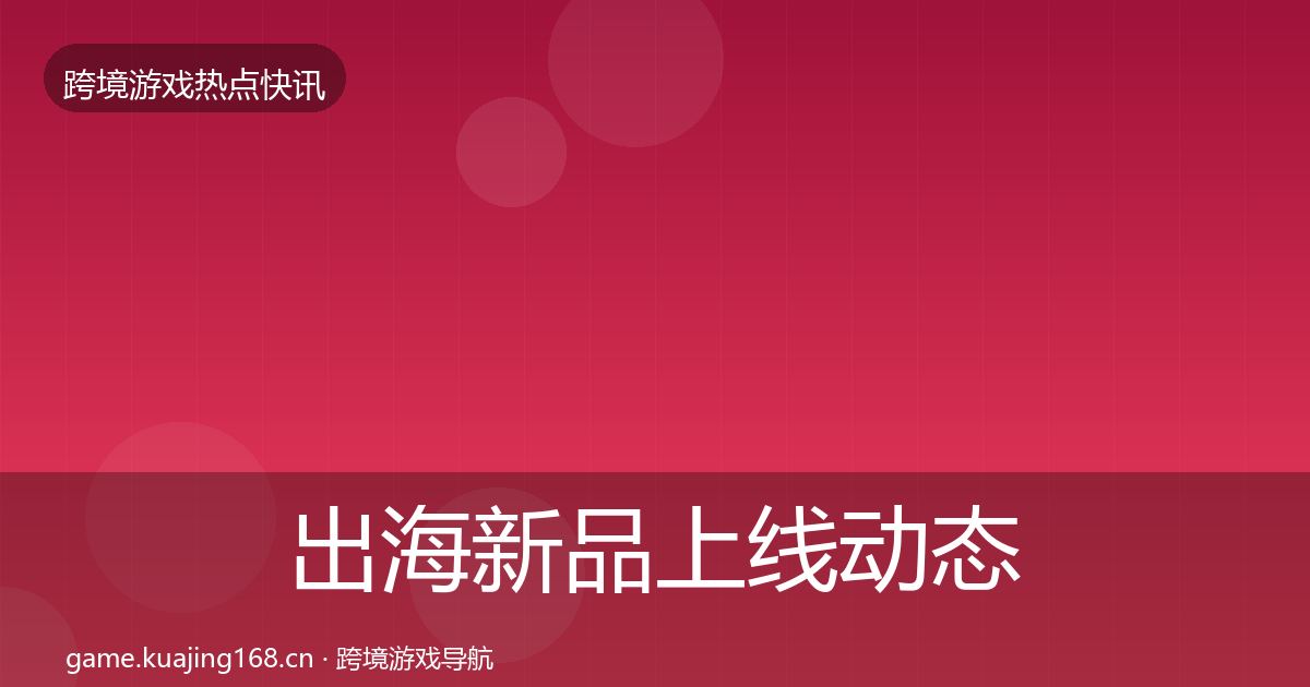 出海新品上线动态追踪入门到进阶·第2333篇