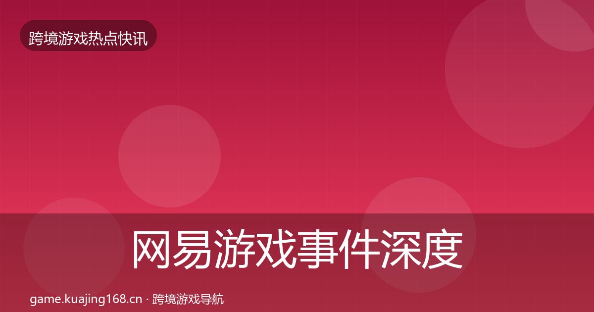 网易游戏事件深度解读全攻略·第2337篇