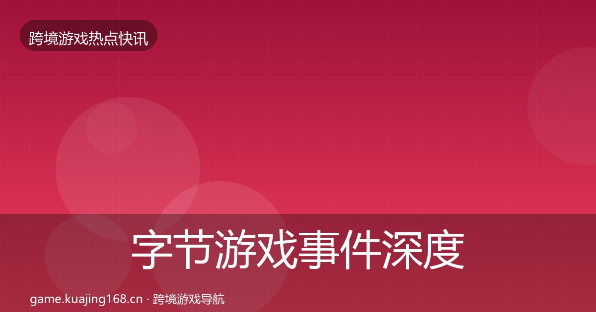 字节游戏事件深度解读实践指南·第2337篇