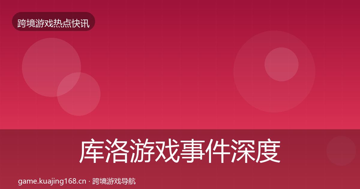 库洛游戏事件深度解读入门到进阶·第2337篇