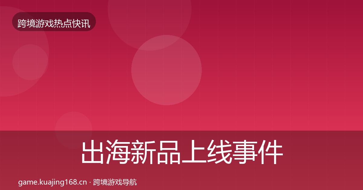 出海新品上线事件深度解读入门到进阶·第2338篇