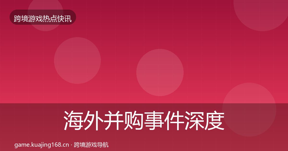 海外并购事件深度解读全攻略·第2339篇