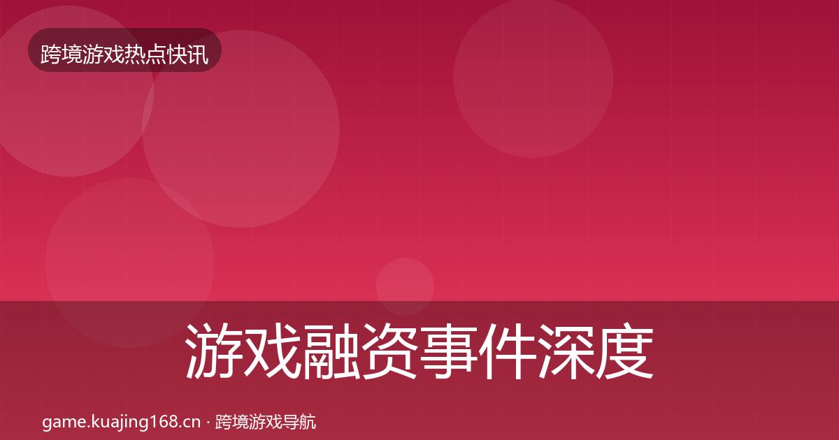 游戏融资事件深度解读实践指南·第2339篇