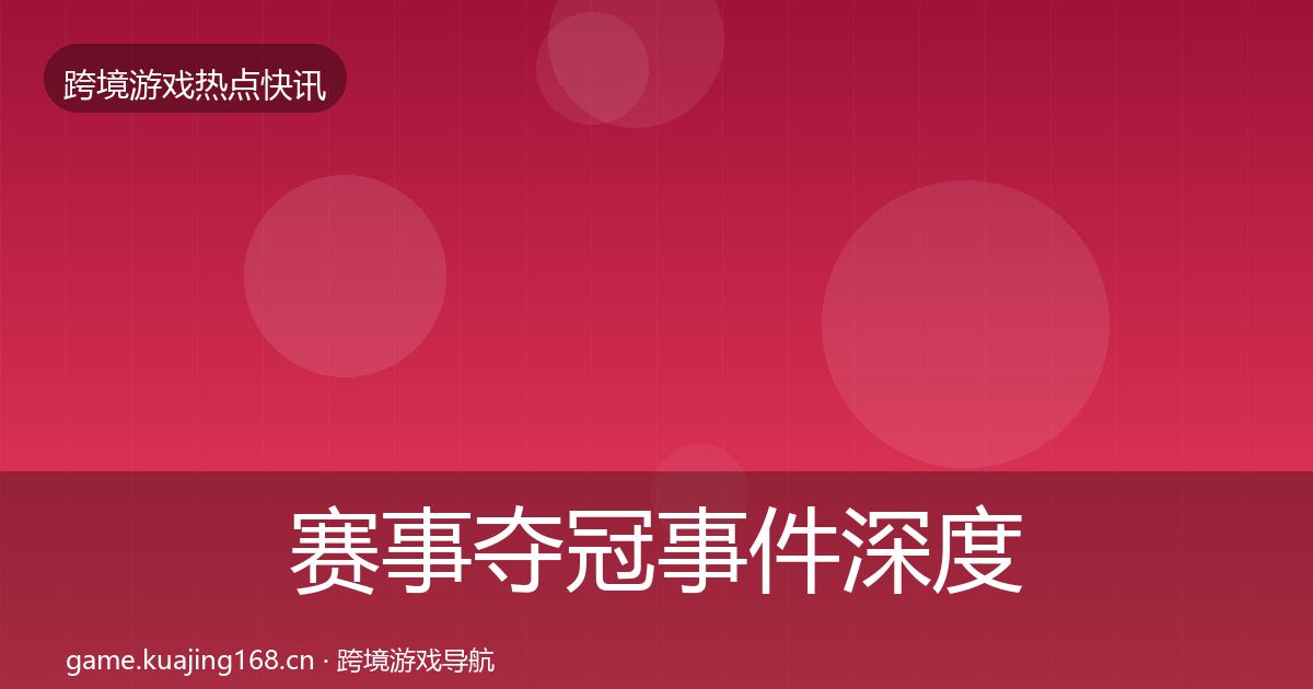 赛事夺冠事件深度解读实践指南·第2340篇