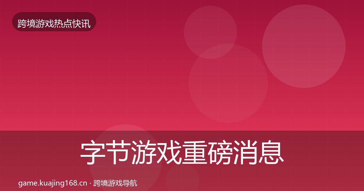 字节游戏重磅消息实践指南·第2342篇