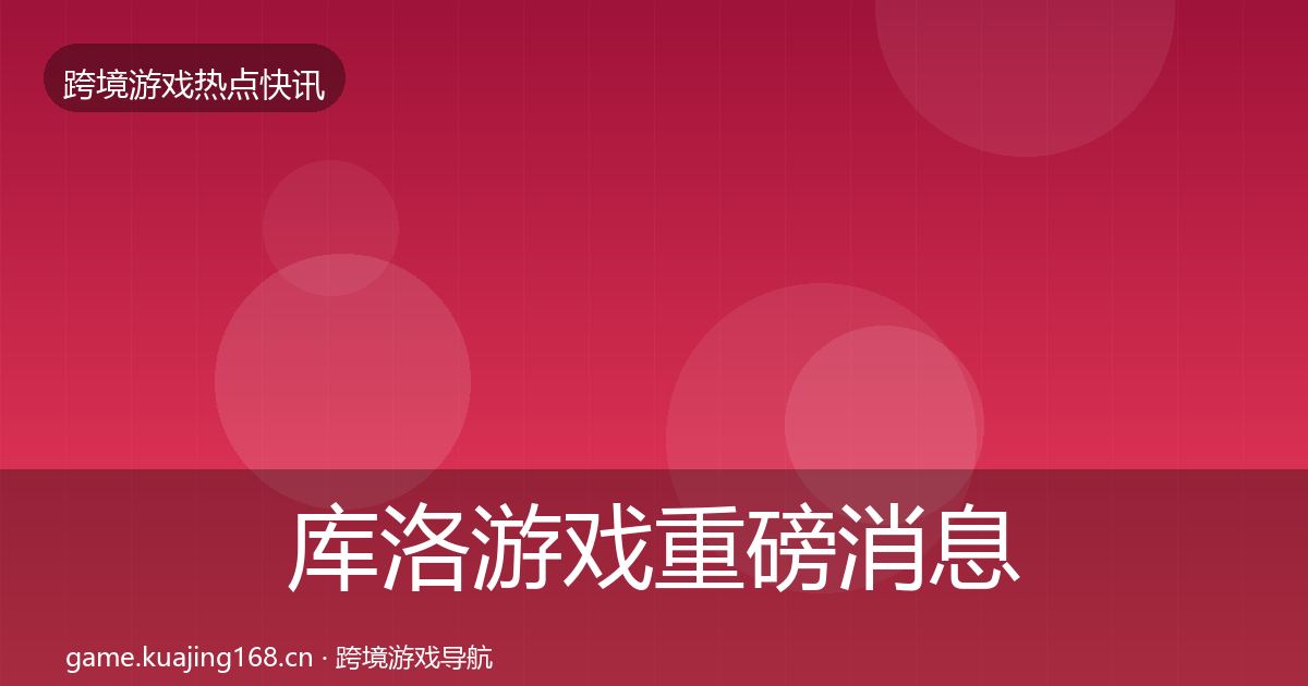 库洛游戏重磅消息入门到进阶·第2342篇