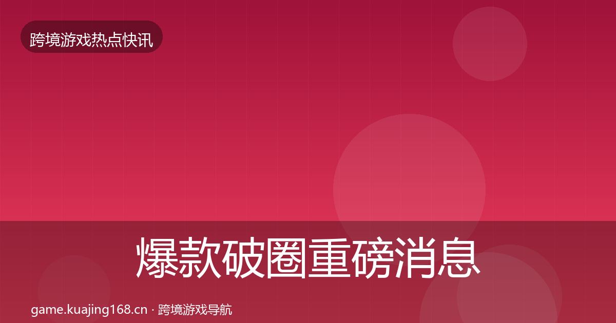 爆款破圈重磅消息全攻略·第2345篇
