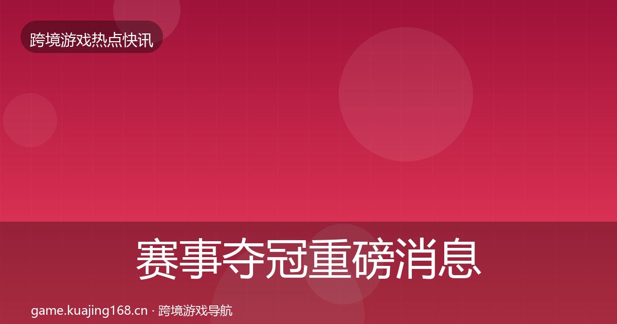 赛事夺冠重磅消息实践指南·第2345篇
