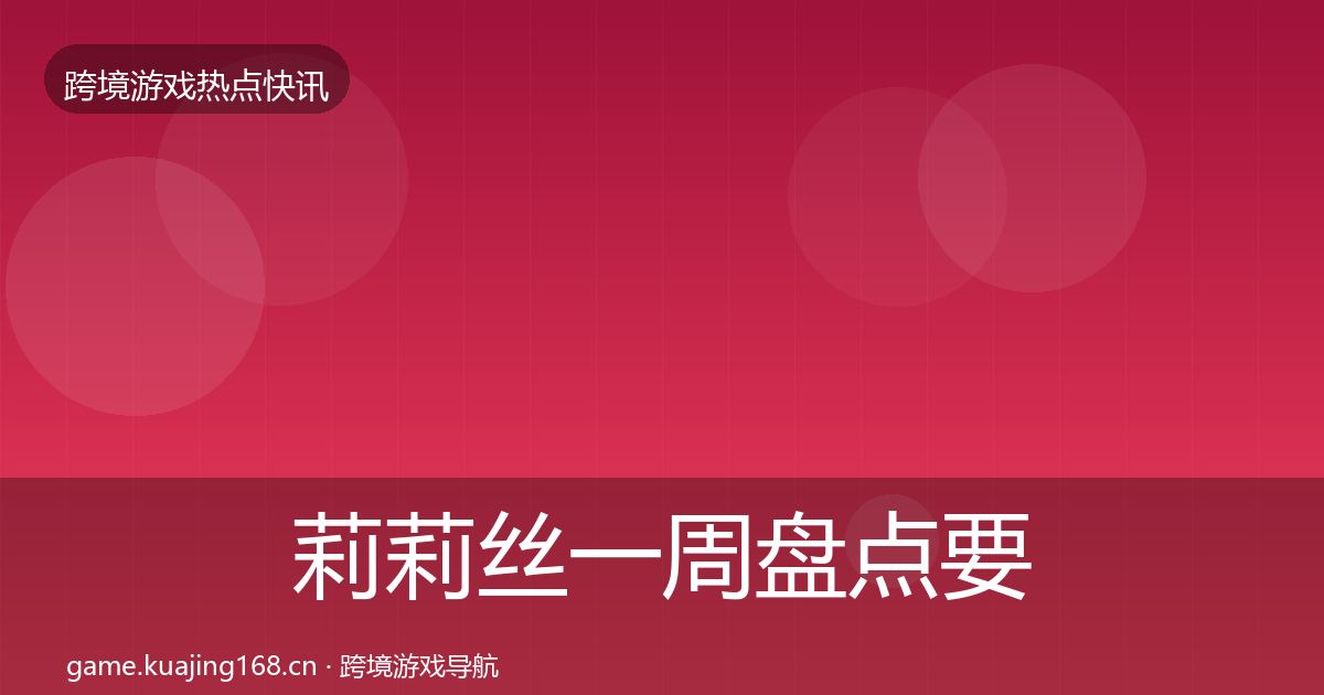 莉莉丝一周盘点要点梳理·第2346篇