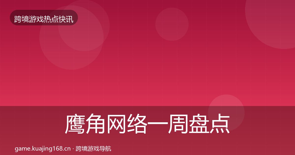 鹰角网络一周盘点要点梳理·第2347篇