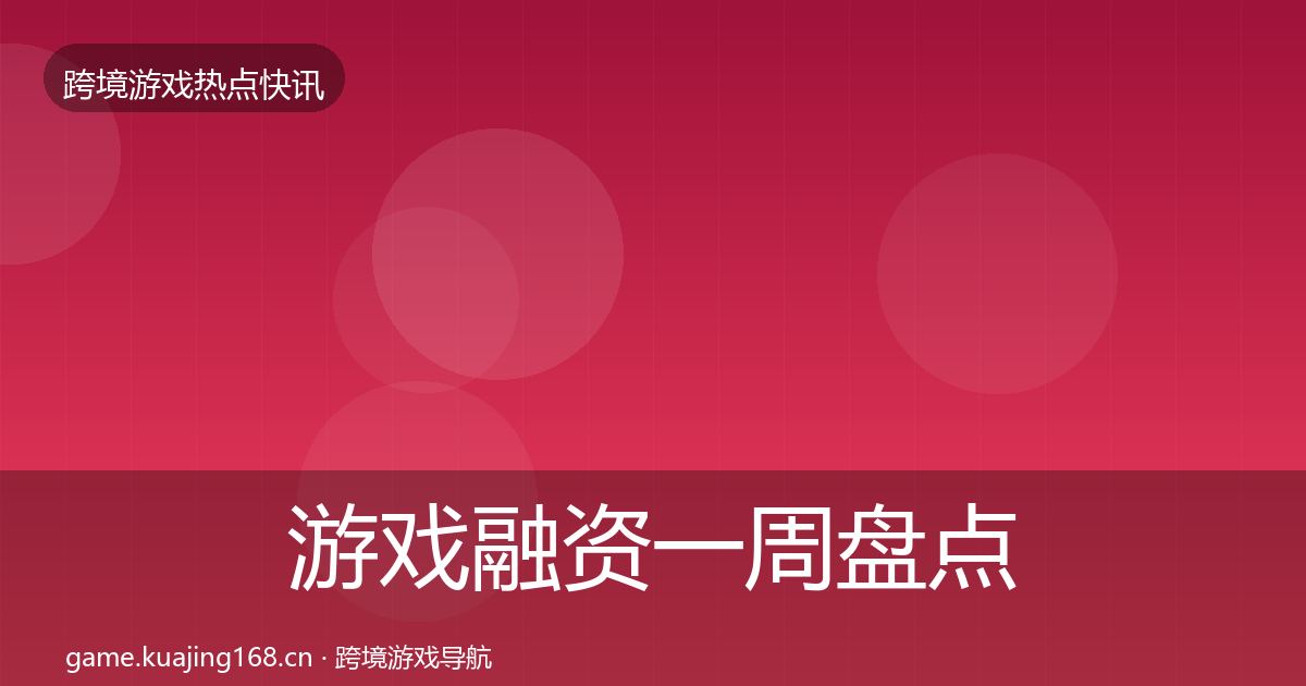 游戏融资一周盘点实践指南·第2349篇