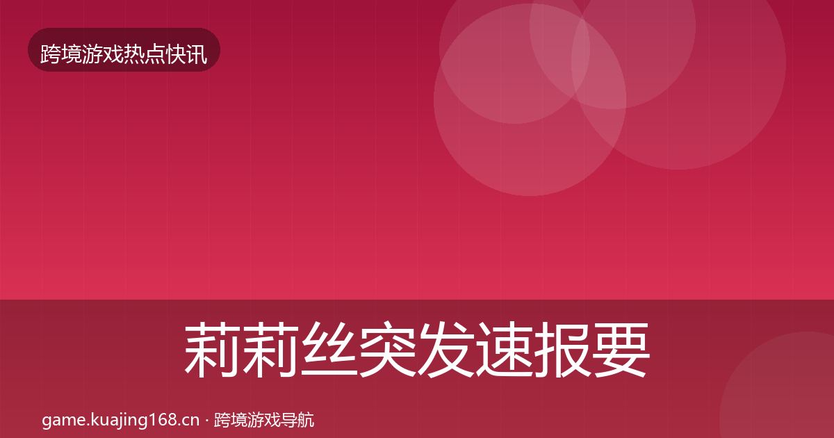 莉莉丝突发速报要点梳理·第2351篇