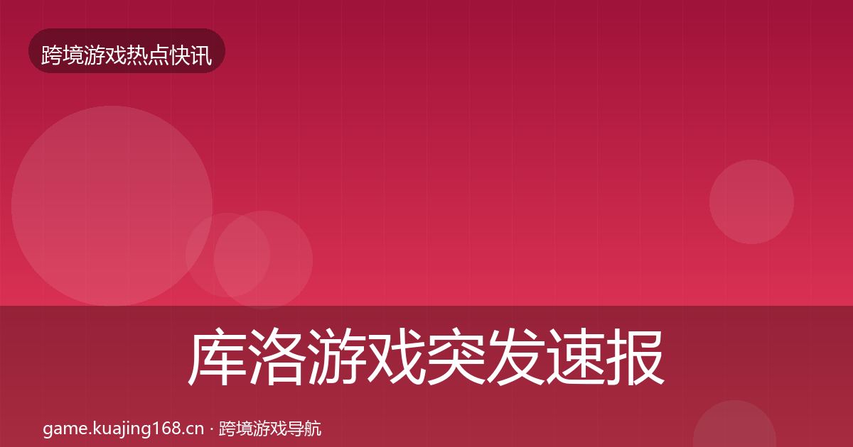 库洛游戏突发速报入门到进阶·第2352篇
