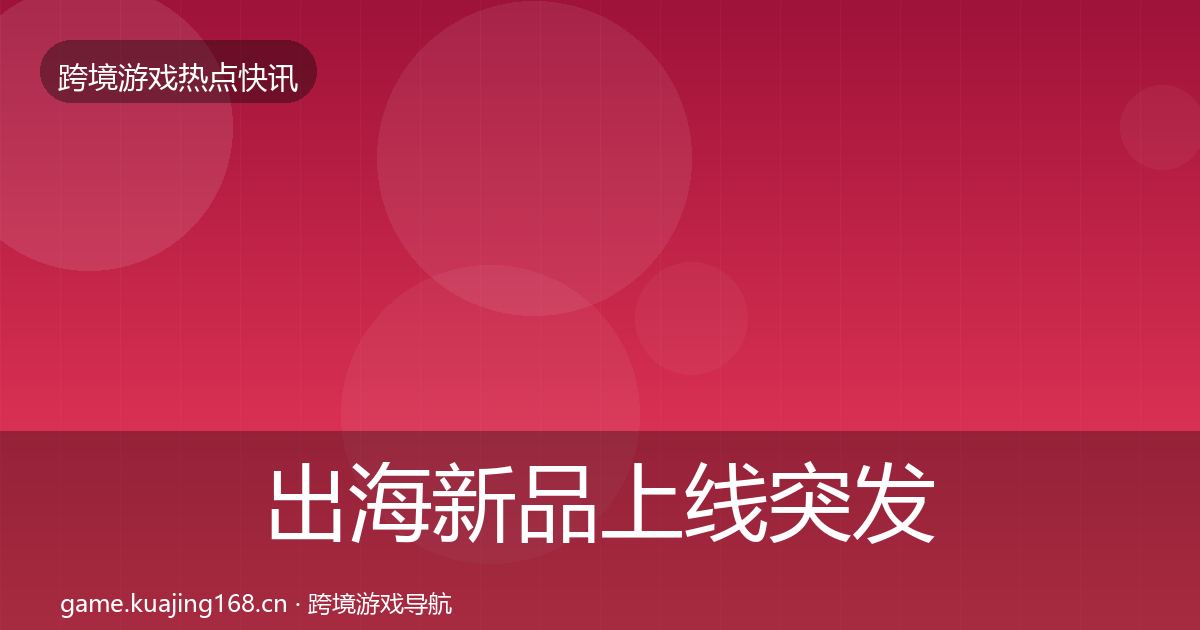 出海新品上线突发速报入门到进阶·第2353篇