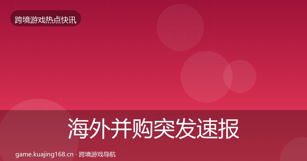 海外并购突发速报全攻略·第2354篇