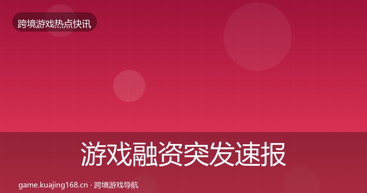 游戏融资突发速报实践指南·第2354篇