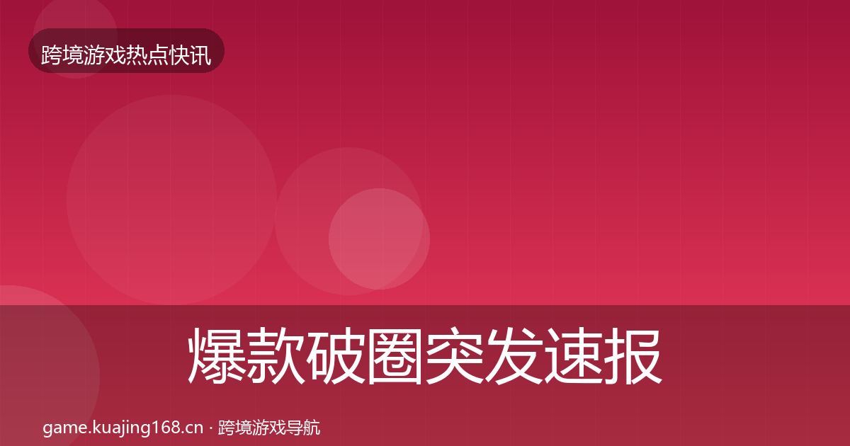 爆款破圈突发速报全攻略·第2355篇