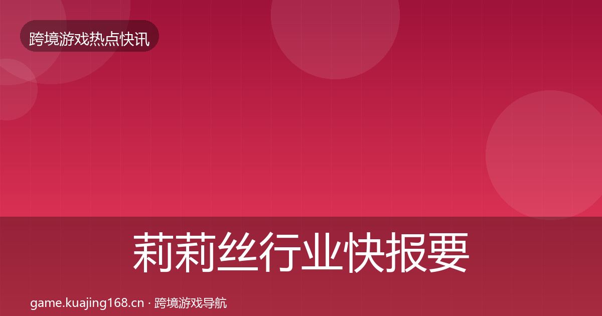 莉莉丝行业快报要点梳理·第2356篇