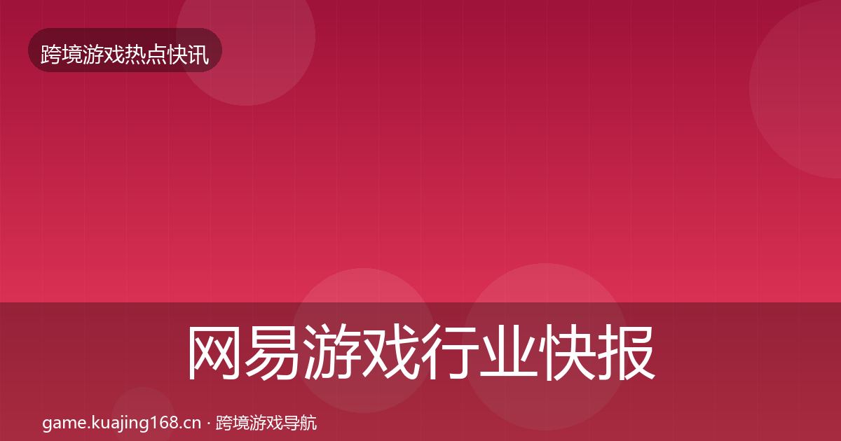 网易游戏行业快报全攻略·第2357篇