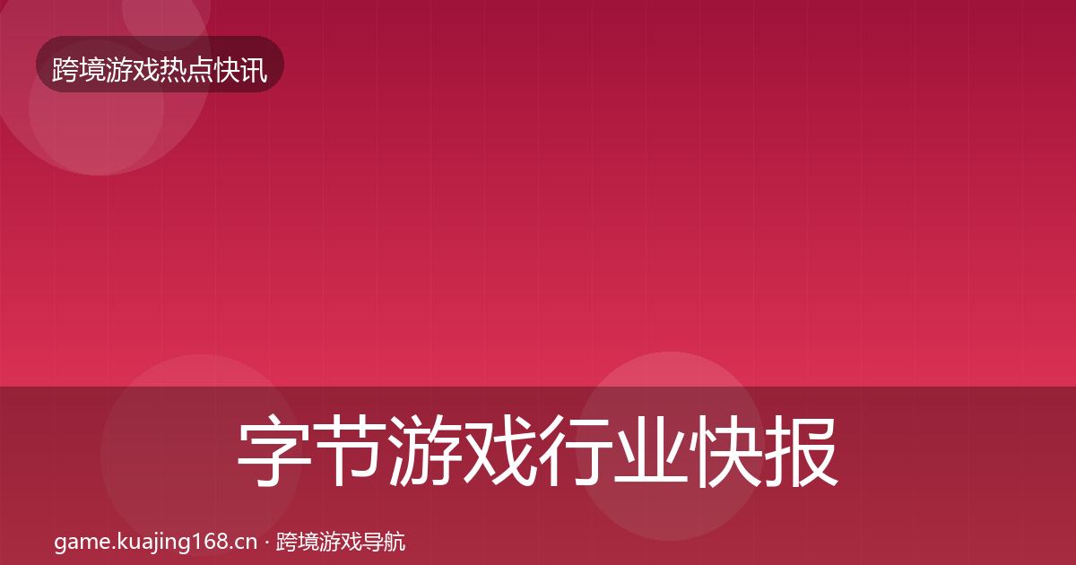 字节游戏行业快报实践指南·第2357篇
