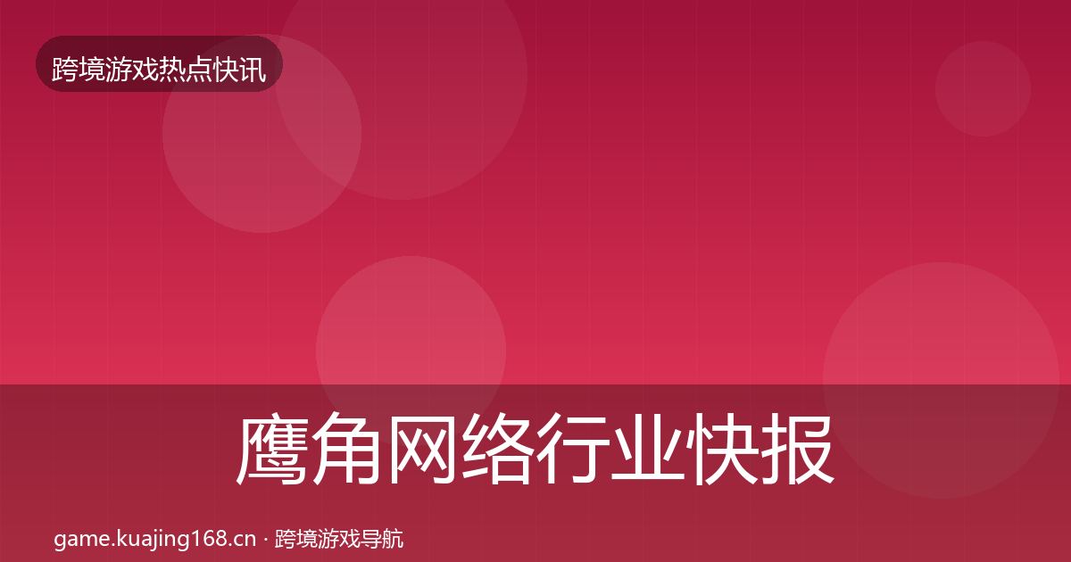 鹰角网络行业快报要点梳理·第2357篇